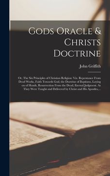 portada Gods Oracle & Christs Doctrine; or, The Six Principles of Christian Religion: Viz. Repentance From Dead Works, Faith Towards God, the Doctrine of Bapt (in English)