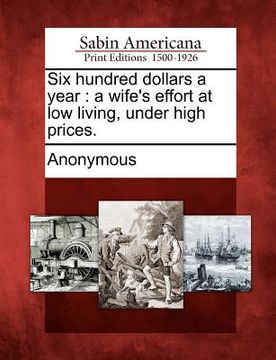 portada six hundred dollars a year: a wife's effort at low living, under high prices. (en Inglés)