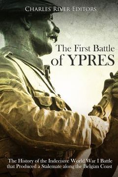 portada The First Battle of Ypres: The History of the Indecisive World War I Battle that Produced a Stalemate along the Belgian Coast (en Inglés)