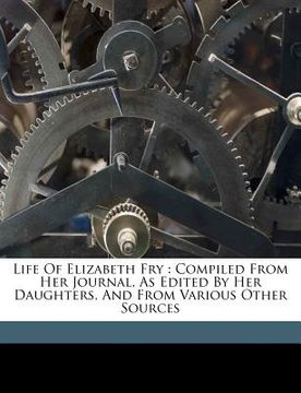 portada life of elizabeth fry: compiled from her journal, as edited by her daughters, and from various other sources
