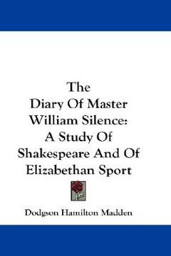 portada the diary of master william silence: a study of shakespeare and of elizabethan sport (in English)