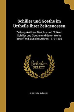 portada Schiller Und Goethe Im Urtheile Ihrer Zeitgenossen: Zeitungskritiken, Berichte Und Notizen Schiller Und Goethe Und Deren Werke Betreffend, Aus Den Jahren 1773-1805 (en Alemán)