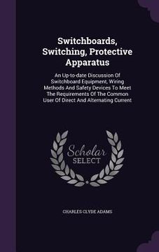portada Switchboards, Switching, Protective Apparatus: An Up-to-date Discussion Of Switchboard Equipment, Wiring Methods And Safety Devices To Meet The Requir