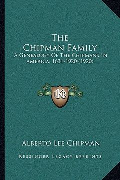 portada the chipman family the chipman family: a genealogy of the chipmans in america, 1631-1920 (1920) a genealogy of the chipmans in america, 1631-1920 (192 (en Inglés)