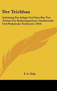 portada Der Teichbau: Anleitung Zur Anlage Und Zum Bau Von Teichen Fur Kulturingenieure, Studierende Und Praktische Teichwirte (1914) (en Alemán)