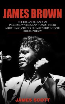 portada James Brown: The Life and Legacy of James Brown Biography and History (A Rhythmic Journey from Poverty to Soul Superstardom) (en Inglés)
