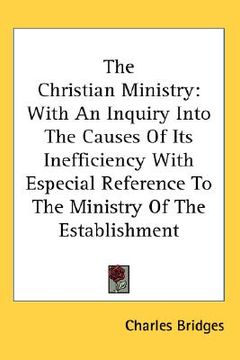 portada the christian ministry: with an inquiry into the causes of its inefficiency with especial reference to the ministry of the establishment