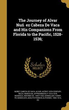 portada The Journey of Alvar Nuñez Cabeza De Vaca and His Companions From Florida to the Pacific, 1528-1536; (in English)