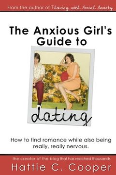 portada The Anxious Girl's Guide to Dating: How to find romance while also being really, really nervous. (en Inglés)