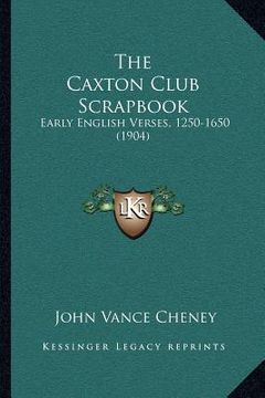portada the caxton club scrapbook: early english verses, 1250-1650 (1904) (in English)