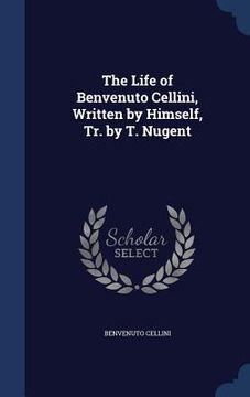 portada The Life of Benvenuto Cellini, Written by Himself, Tr. by T. Nugent (in English)