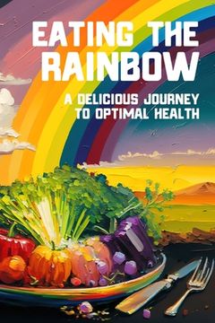 portada Eating the Rainbow: A Delicious Journey to Optimal Health (en Inglés)