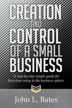 portada Creation and Control of a Small Business: A Step-By-Step Simple Guide for First-Time Entry to the Business Sphere.