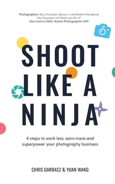 portada Shoot Like a Ninja: 4 Steps to Work Less, Earn More and Superpower Your Photography Business (en Inglés)