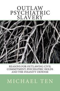 portada Outlaw Psychiatric Slavery (First Edition): Reasons for Outlawing Civil Commitment, Psychiatric Holds and the Insanity Defense (en Inglés)