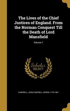 portada The Lives of the Chief Justices of England. From the Norman Conquest Till the Death of Lord Mansfield; Volume 1