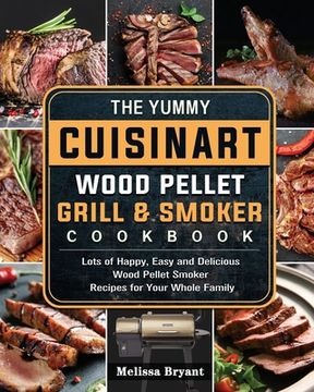 portada The Yummy Cuisinart Wood Pellet Grill and Smoker Cookbook: Lots of Happy, Easy and Delicious Wood Pellet Smoker Recipes for Your Whole Family