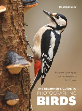 portada The Beginner'S Guide to Photographing Birds: Essential Techniques for Hobbyists and Bird Lovers 