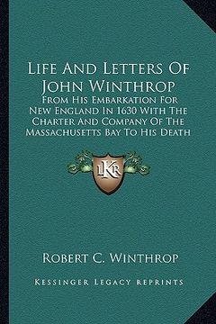 portada life and letters of john winthrop: from his embarkation for new england in 1630 with the charter and company of the massachusetts bay to his death in (en Inglés)