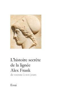 portada L'histoire secrète de la lignée Alex Frank: de Socrate à nos jours (in French)