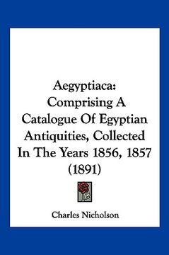 portada aegyptiaca: comprising a catalogue of egyptian antiquities, collected in the years 1856, 1857 (1891) (en Inglés)