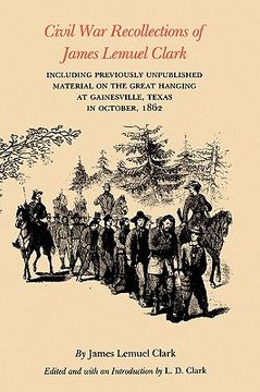 portada civil war recollections of james lemuel clark: including previously unpublished material on the great hanging at gainesville, texas in october, 1862 (in English)