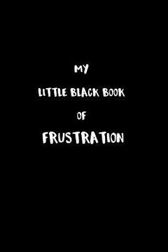 portada My Little Black Book of Frustration: The frustrations that are holding me back that I cannot talk about. (en Inglés)