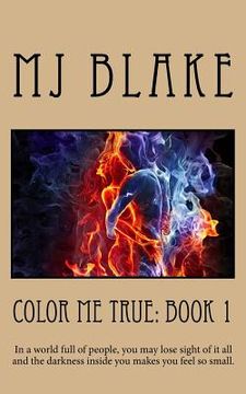 portada Color Me True: Book 1: In a world full of people, you may lose sight of it all and the darkness inside you makes you feel so small. (en Inglés)