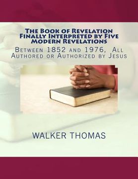 portada The Book of Revelation Finally Interpreted by Five Modern Revelations: Between 1852 and 1976, All Authored or Authorized by Jesus (en Inglés)