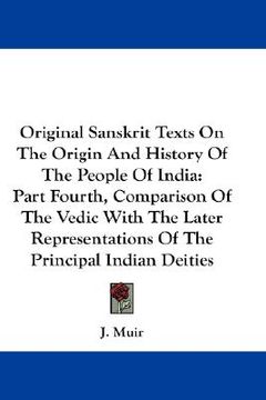 portada original sanskrit texts on the origin and history of the people of india: part fourth, comparison of the vedic with the later representations of the p (in English)