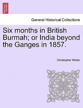 portada six months in british burmah; or india beyond the ganges in 1857. (en Inglés)