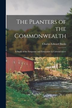 portada The Planters of the Commonwealth; a Study of the Emigrants and Emigration in Colonial Times