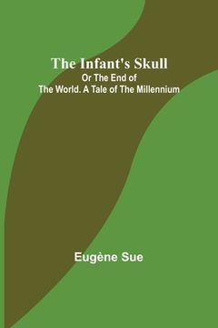portada The Infant's Skull; Or The End of the World. A Tale of the Millennium (en Inglés)