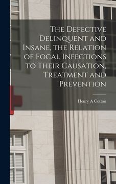 portada The Defective Delinquent and Insane, the Relation of Focal Infections to Their Causation, Treatment and Prevention
