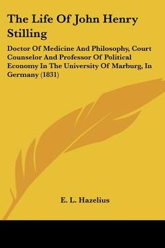 portada the life of john henry stilling: doctor of medicine and philosophy, court counselor and professor of political economy in the university of marburg, i