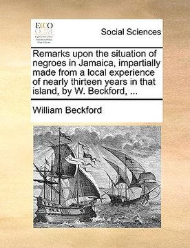 portada remarks upon the situation of negroes in jamaica, impartially made from a local experience of nearly thirteen years in that island, by w. beckford, ..