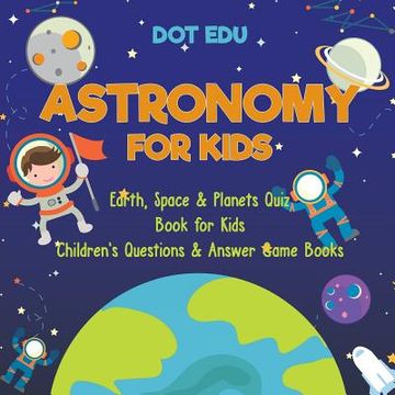 portada Astronomy for Kids Earth, Space & Planets Quiz Book for Kids Children's Questions & Answer Game Books (in English)