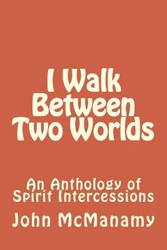 portada I Walk Between Two Worlds: An Anthology of Spirit Intercessions (en Inglés)