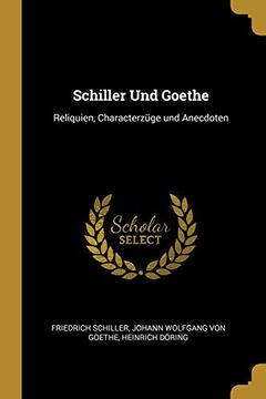 portada Schiller Und Goethe: Reliquien, Characterzüge Und Anecdoten (en Alemán)