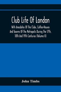 portada Club Life Of London, With Anecdotes Of The Clubs, Coffee-Houses And Taverns Of The Metropolis During The 17Th, 18Th And 19Th Centuries (Volume Ii) (in English)