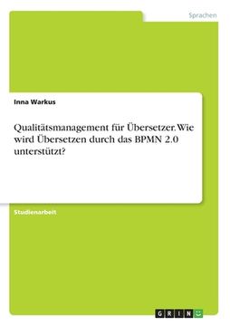 portada Qualitätsmanagement für Übersetzer. Wie wird Übersetzen durch das BPMN 2.0 unterstützt? (en Alemán)