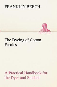 portada the dyeing of cotton fabrics a practical handbook for the dyer and student (in English)