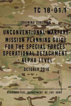 portada Tc 18-01. 1 Unconventional Warfare Mission Planning Guide for Special Forces: Operational Detachment - Alpha Level, October 2016 (en Inglés)