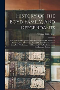 portada History of the Boyd Family, and Descendants: With Historical Chapter of the "Ancient Family of Boyds," in Scotland, and a Complete Record of Their.   Northumberland Co. , Pa. , and Boston, Mass. ,