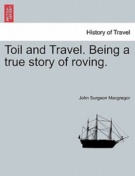 portada toil and travel. being a true story of roving. (en Inglés)