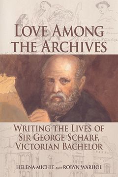 portada Love Among the Archives: Writing the Lives of Sir George Scharf, Victorian Bachelor (en Inglés)