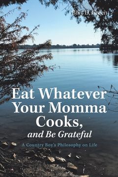 portada Eat Whatever Your Momma Cooks, and Be Grateful: A Country Boy's Philosophy on Life (en Inglés)
