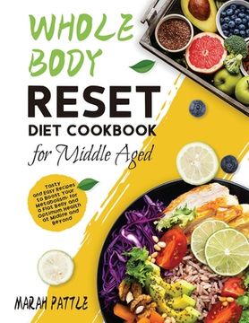 portada Whole Body Reset Diet Cookbook for Middle Aged: Tasty and Easy Recipes to Boost Your Metabolism, for a Flat Belly and Optimum Health at Midlife and Be (en Inglés)
