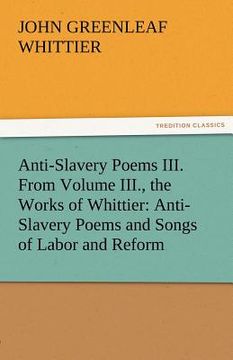 portada anti-slavery poems iii. from volume iii., the works of whittier: anti-slavery poems and songs of labor and reform