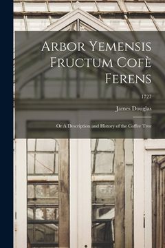 portada Arbor Yemensis Fructum Cofè Ferens: or A Description and History of the Coffee Tree; 1727 (en Inglés)